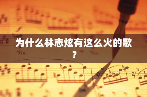 为什么林志炫有这么火的歌？