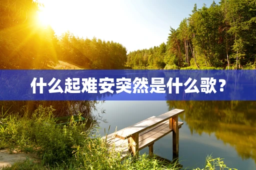什么起难安突然是什么歌？
