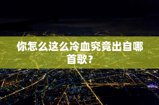 你怎么这么冷血究竟出自哪首歌？