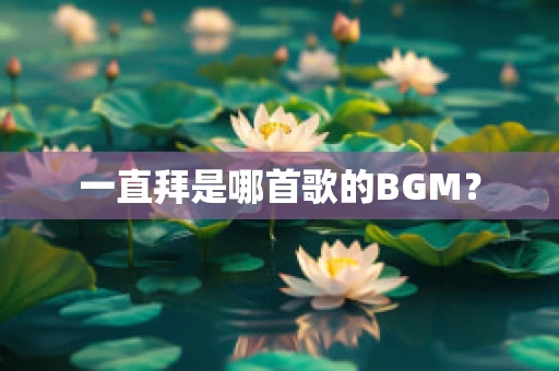 一直拜是哪首歌的BGM？