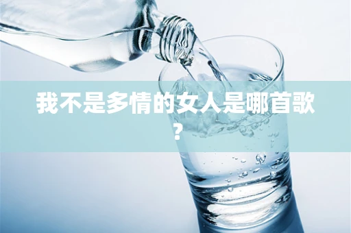 我不是多情的女人是哪首歌？