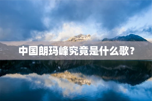 中国朗玛峰究竟是什么歌？