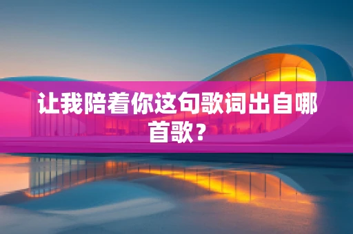 让我陪着你这句歌词出自哪首歌？