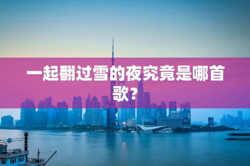 一起翻过雪的夜究竟是哪首歌？