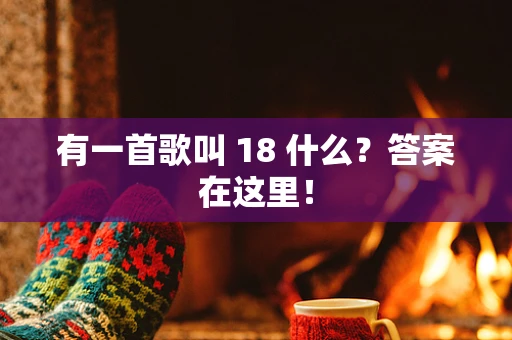 有一首歌叫 18 什么？答案在这里！