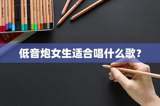 低音炮女生适合唱什么歌？
