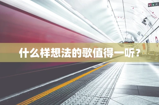 什么样想法的歌值得一听？