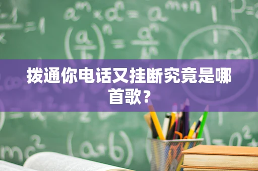 拨通你电话又挂断究竟是哪首歌？