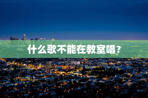 什么歌不能在教室唱？
