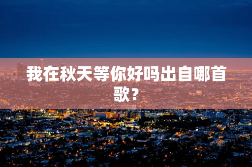 我在秋天等你好吗出自哪首歌？