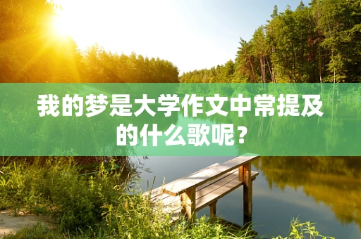 我的梦是大学作文中常提及的什么歌呢？