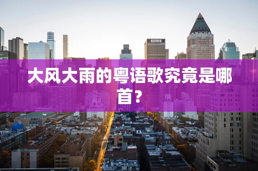 大风大雨的粤语歌究竟是哪首？