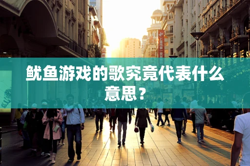 鱿鱼游戏的歌究竟代表什么意思？
