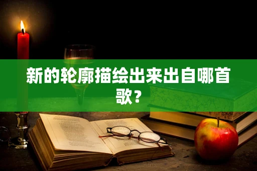 新的轮廓描绘出来出自哪首歌？