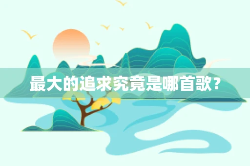 最大的追求究竟是哪首歌？