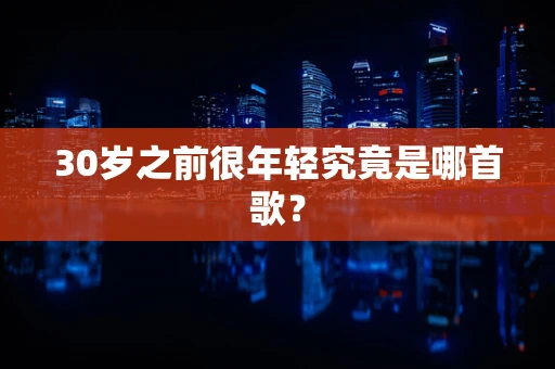 30岁之前很年轻究竟是哪首歌？