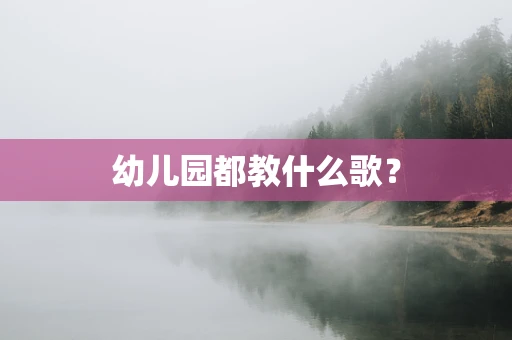 幼儿园都教什么歌？