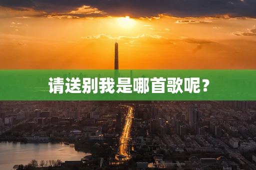请送别我是哪首歌呢？