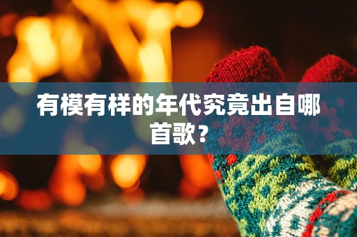 有模有样的年代究竟出自哪首歌？