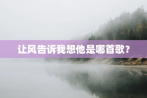 让风告诉我想他是哪首歌？