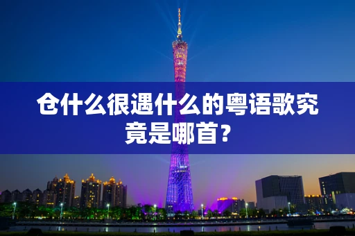 仓什么很遇什么的粤语歌究竟是哪首？