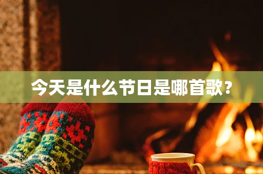 今天是什么节日是哪首歌？