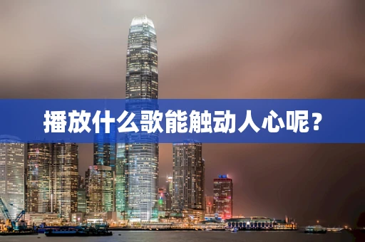 播放什么歌能触动人心呢？
