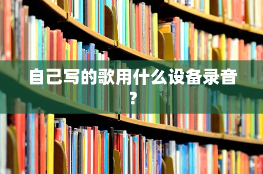 自己写的歌用什么设备录音？