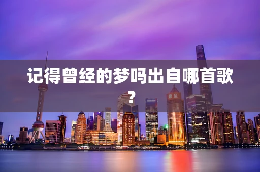 记得曾经的梦吗出自哪首歌？