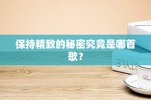 保持精致的秘密究竟是哪首歌？