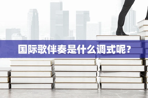国际歌伴奏是什么调式呢？