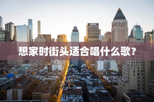 想家时街头适合唱什么歌？