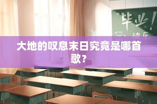 大地的叹息末日究竟是哪首歌？