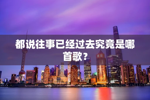 都说往事已经过去究竟是哪首歌？
