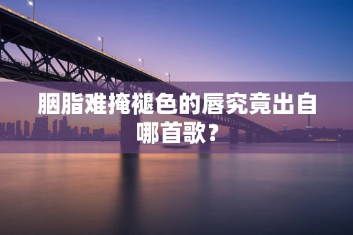 胭脂难掩褪色的唇究竟出自哪首歌？