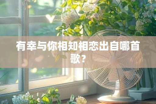 有幸与你相知相恋出自哪首歌？