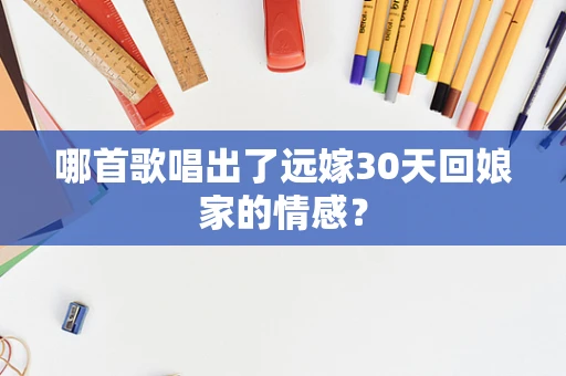 哪首歌唱出了远嫁30天回娘家的情感？