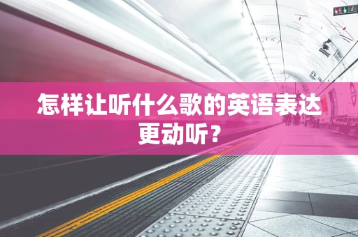 怎样让听什么歌的英语表达更动听？