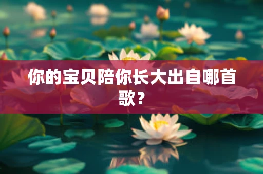 你的宝贝陪你长大出自哪首歌？