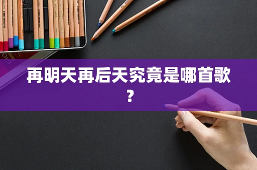 再明天再后天究竟是哪首歌？