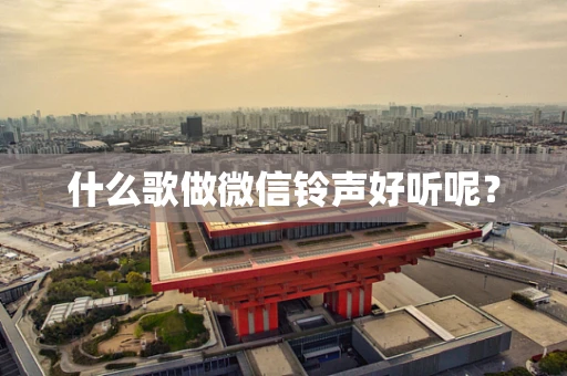 什么歌做微信铃声好听呢？