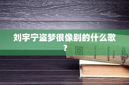 刘宇宁盗梦很像别的什么歌？