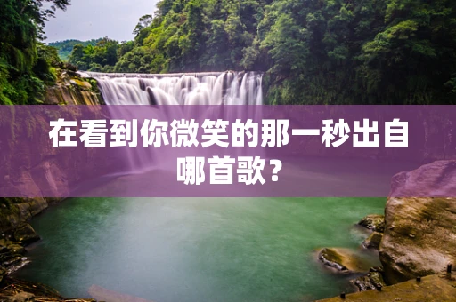 在看到你微笑的那一秒出自哪首歌？