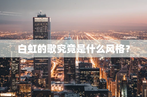 白虹的歌究竟是什么风格？