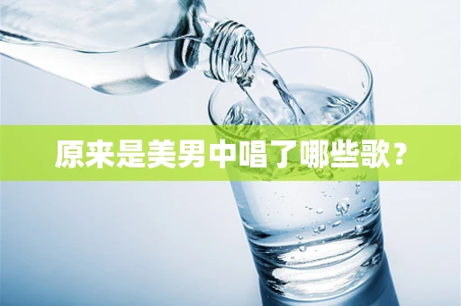 原来是美男中唱了哪些歌？
