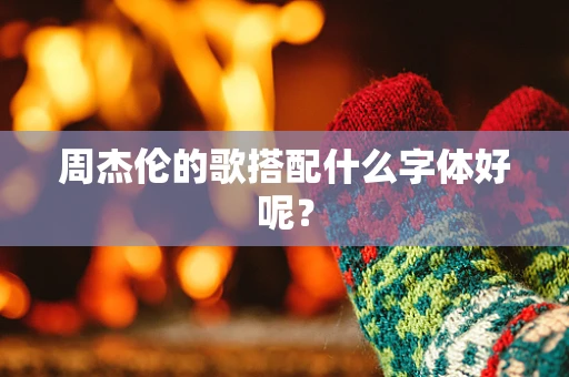 周杰伦的歌搭配什么字体好呢？