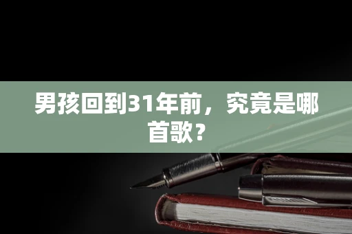 男孩回到31年前，究竟是哪首歌？