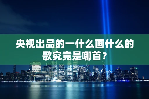 央视出品的一什么画什么的歌究竟是哪首？