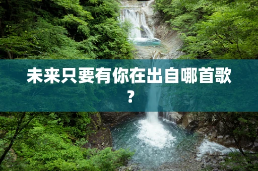 未来只要有你在出自哪首歌？