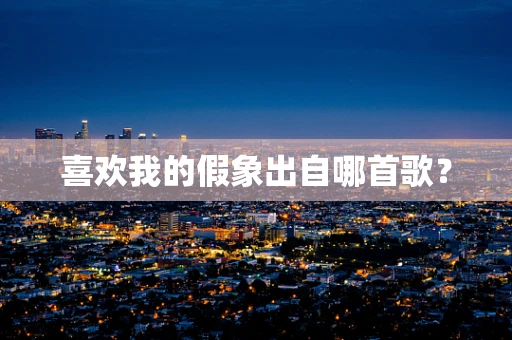 喜欢我的假象出自哪首歌？